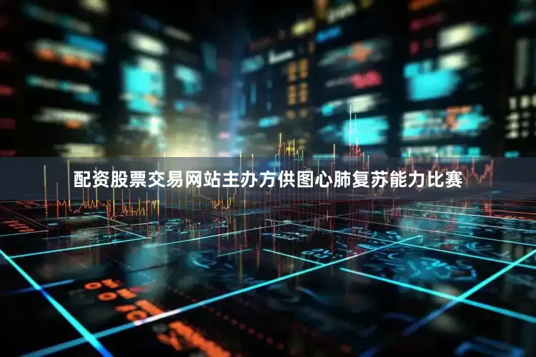 配资股票交易网站主办方供图心肺复苏能力比赛