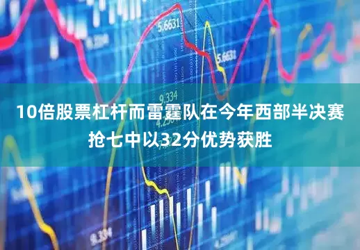 10倍股票杠杆而雷霆队在今年西部半决赛抢七中以32分优势获胜