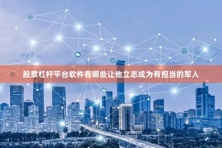 股票杠杆平台软件有哪些让他立志成为有担当的军人