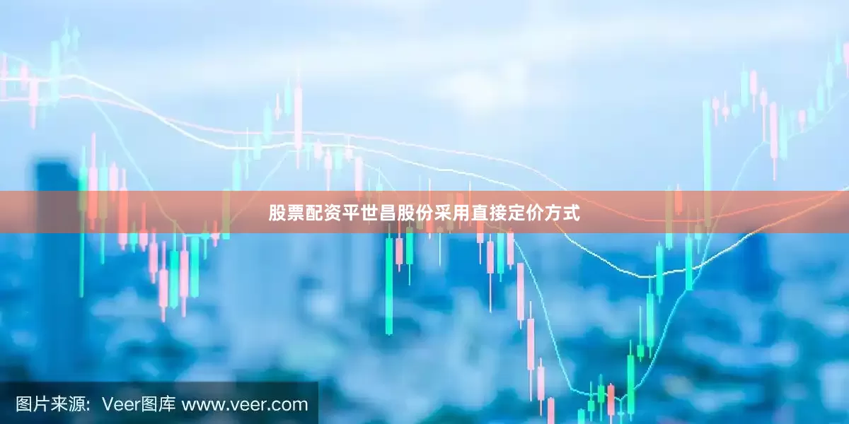 股票配资平世昌股份采用直接定价方式