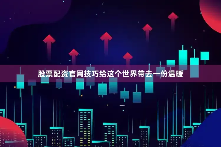 股票配资官网技巧给这个世界带去一份温暖