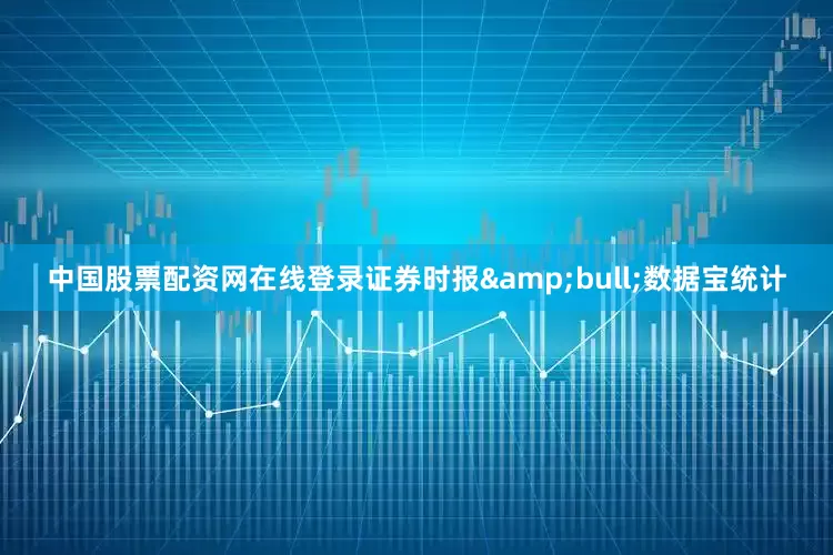 中国股票配资网在线登录证券时报&bull;数据宝统计