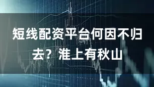 短线配资平台何因不归去？淮上有秋山