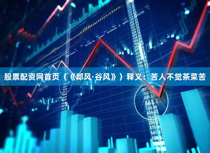 股票配资网首页（《邶风·谷风》）释义：苦人不觉茶菜苦